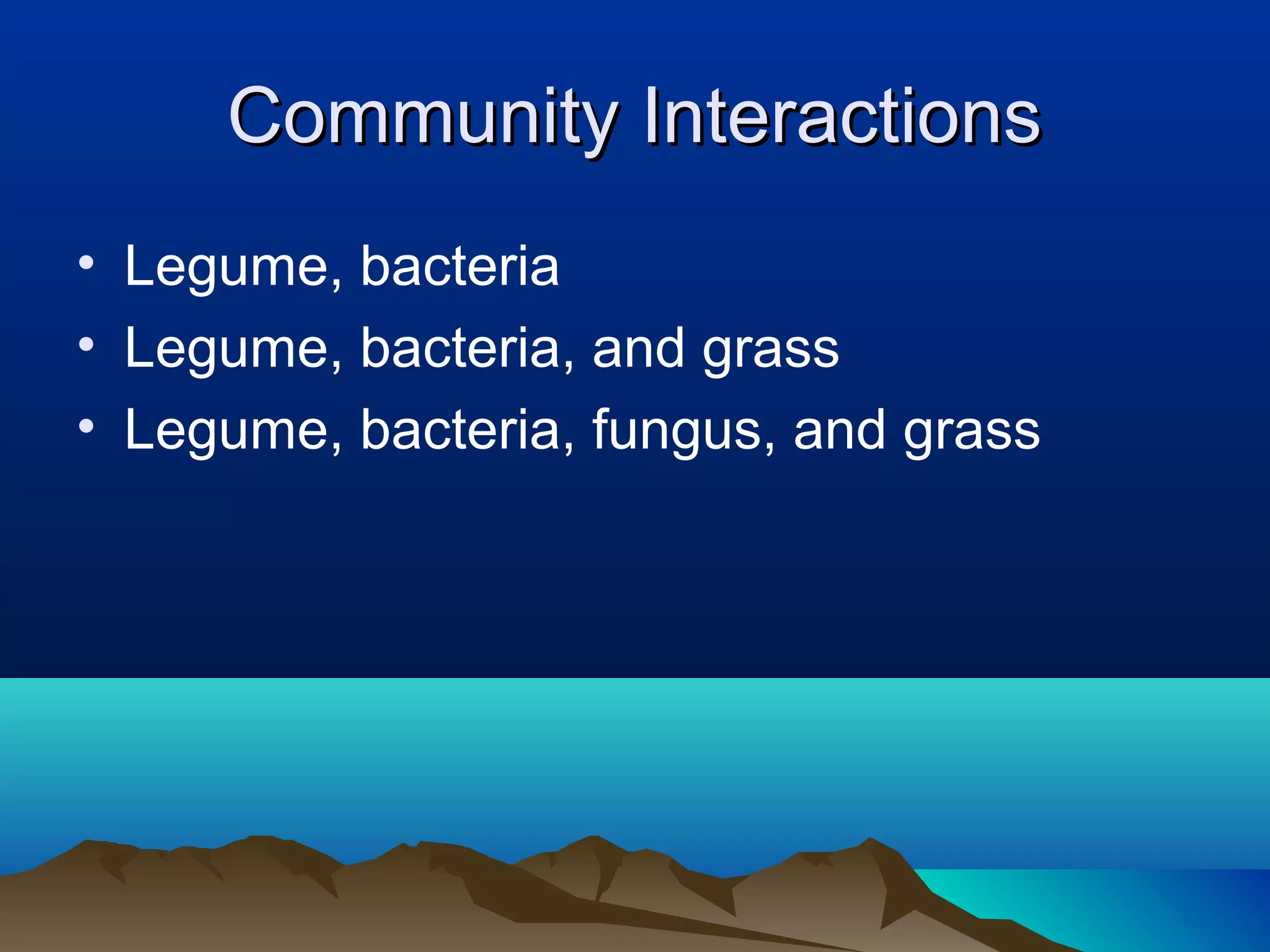Community Interactions
• Legume, bacteria
• Legume, bacteria, and grass
• Legume, bacteria, fungus, and grass
 