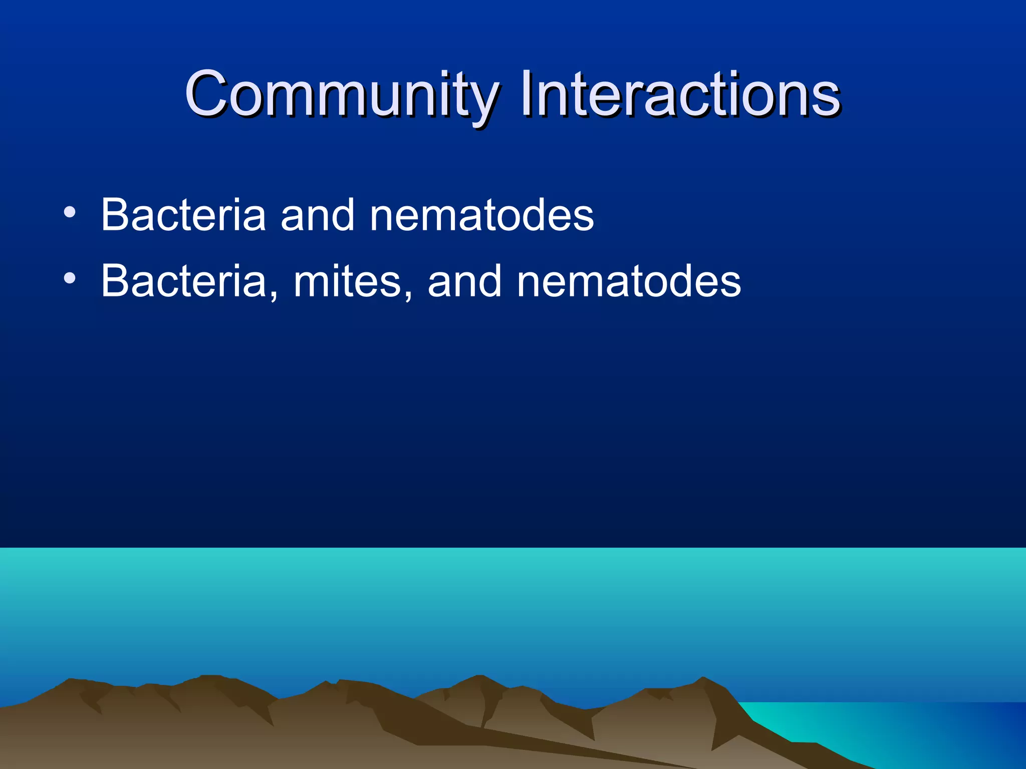 Community Interactions
• Bacteria and nematodes
• Bacteria, mites, and nematodes
 