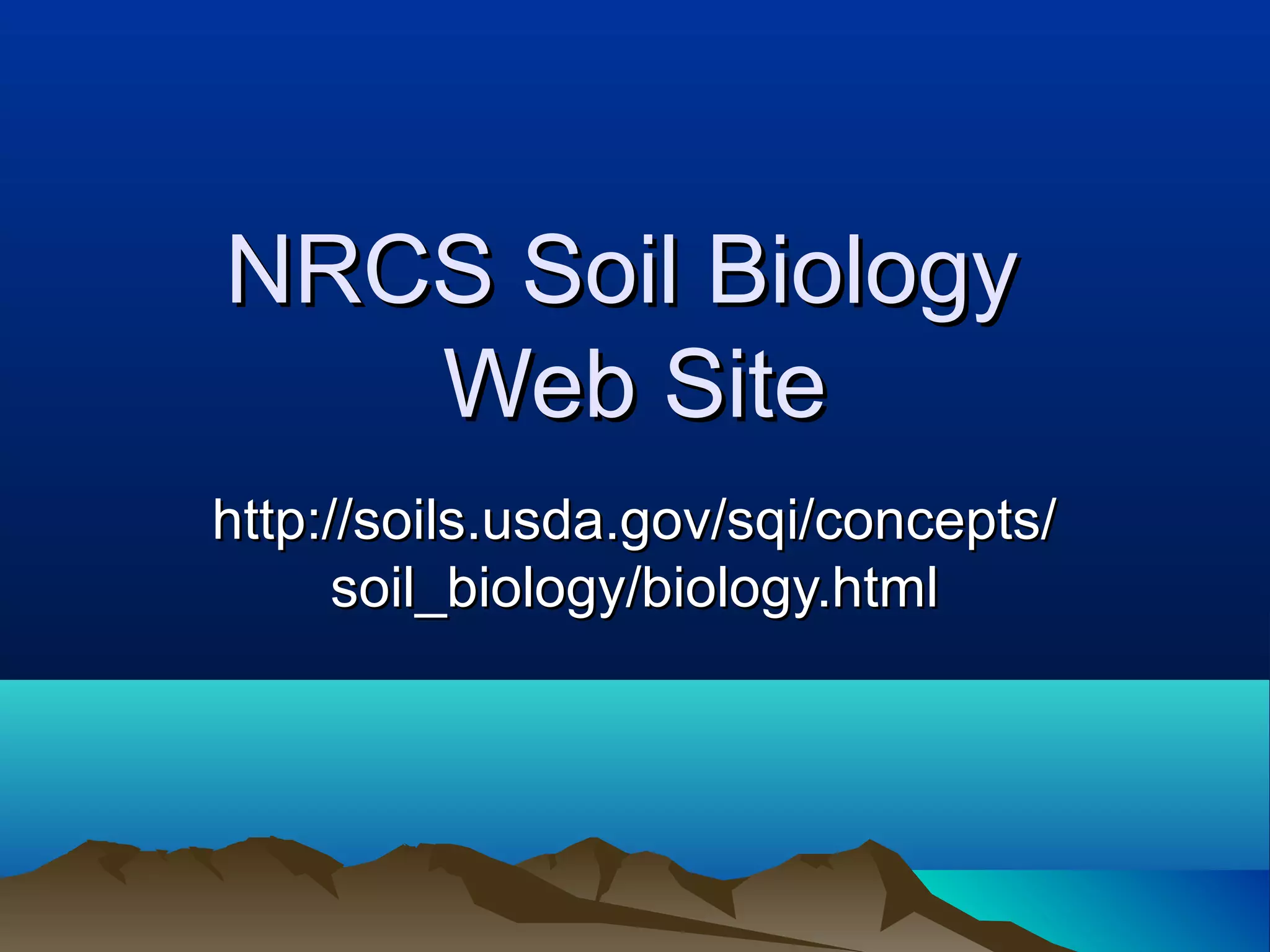 NRCS Soil Biology
   Web Site
http://soils.usda.gov/sqi/concepts/
      soil_biology/biology.html
 