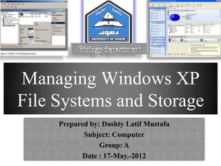 Managing Windows XP
File Systems and Storage
Prepared by: Dashty Latif Mustafa
Subject: Computer
Group: A
Date : 17-May.-2012
 