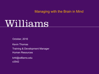 Supervisory Training Series: Communication & Self Management
Kevin R.Thomas, Manager,Training & Development · Office of Human Resources · kevin.r.thomas@williams.edu · 413-597-3542
October, 2016
krt4@williams.edu
x3542
Training & Development Manager
Human Resources
Kevin Thomas
Managing with the Brain in Mind
 