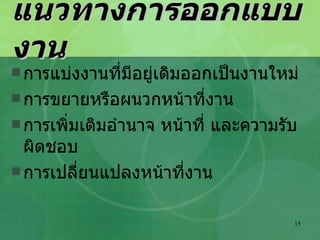 แนวทางการออกแบบงาน การแบ่งงานที่มีอยู่เดิมออกเป็นงานใหม่ การขยายหรือผนวกหน้าที่งาน การเพิ่มเติมอำนาจ หน้าที่ และความรับผิดชอบ การเปลี่ยนแปลงหน้าที่งาน 