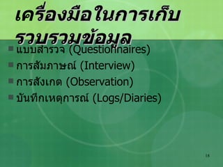 เค รื่องมือในการเก็บรวบรวมข้อมูล แบบ สำรวจ  (Questionnaires) การสัมภาษณ์  ( Interview) การสังเกต  (Observation) บันทึกเหตุการณ์  (Logs/Diaries) 