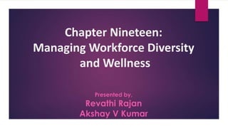 Chapter Nineteen:
Managing Workforce Diversity
and Wellness
Presented by,
Revathi Rajan
Akshay V Kumar
 