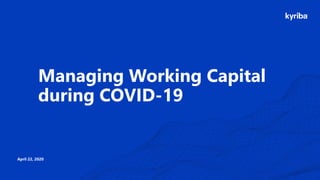 Kyriba.com Copyright © 2020 Kyriba Corp. All rights reserved.
Managing Working Capital
during COVID-19
April 22, 2020
 