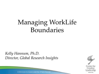 ©	
  2013	
  Center	
  for	
  Crea/ve	
  Leadership.	
  All	
  Rights	
  Reserved.	
  
Managing  WorkLife  	
Boundaries	
Kelly  Hannum,  Ph.D.	
Director,  Global  Research  Insights	
 