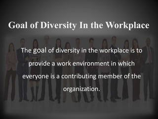 Goal of Diversity In the Workplace
The goal of diversity in the workplace is to
provide a work environment in which
everyo...