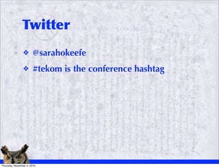 Twitter
                ❖       @sarahokeefe
                ❖       #tekom is the conference hashtag




Thursday, Novemb...