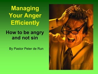 Managing
Your Anger
Efficiently
How to be angry
and not sin
By Pastor Peter de Run
 