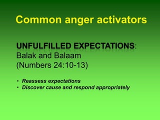 Common anger activators
:
Balak and Balaam
(Numbers 24:10-13)
• Reassess expectations
• Discover cause and respond appropriately
 