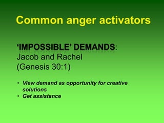 Common anger activators
:
Jacob and Rachel
(Genesis 30:1)
• View demand as opportunity for creative
solutions
• Get assistance
 