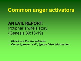 Common anger activators
:
Potiphar’s wife’s story
(Genesis 39:13-19)
• Check out the story/details
• Correct proven ‘evil’, ignore false information
 