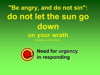 "Be angry, and do not sin":
do not let the sun go
down
on your wrath
Ephesians 4:26 (NKJV)
Need for urgency
in responding
 