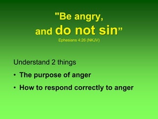 "Be angry,
and do not sin”
Ephesians 4:26 (NKJV)
Understand 2 things
• The purpose of anger
• How to respond correctly to anger
 