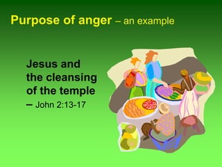 Purpose of anger – an example
Jesus and
the cleansing
of the temple
– John 2:13-17
 