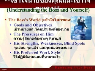 The Boss’s World ( เข้าใจโลกของนาย ) Goals and Objectives   เป้าหมายและวัตถุประสงค์ของนาย The Pressures on Him   ความรู้สึกกดดันต่างๆ ที่นายมี  His Strengths, Weaknesses, Blind Spots   จุดอ่อน จุดแข็ง และจุดบอดของนาย  His Preferred Work Style    วิธีปฏิบัติงานแบบที่นายพอใจ ** เข้าใจนายของคุณและเข้าใจตนเอง ** (Understanding the Boss and Yourself) 