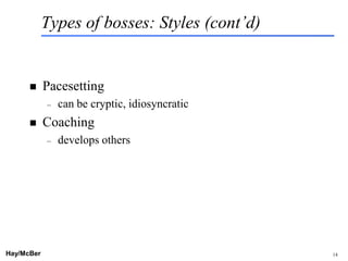Types of bosses: Styles (cont’d)


           Pacesetting
            –   can be cryptic, idiosyncratic
           Coaching
            –   develops others




Hay/McBer                             9708-3684-STFM-PC   14
 