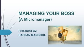 MANAGING YOUR BOSS
(A Micromanager)
Presented By:
HASSAN MAQBOOL
 