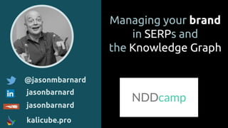 Managing your brand
in SERPs and
the Knowledge Graph
@jasonmbarnard
jasonbarnard
jasonbarnard
kalicube.pro
 