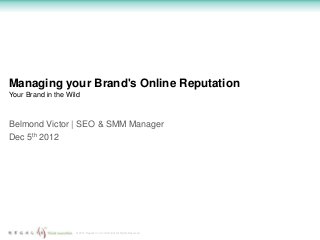 Managing your Brand's Online Reputation
Your Brand in the Wild



Belmond Victor | SEO & SMM Manager
Dec 5th 2012




                    © 2012 Regalix Inc. Confidential, All Rights Reserved
 
