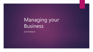 Managing your
Business
ALEX RONALD
 