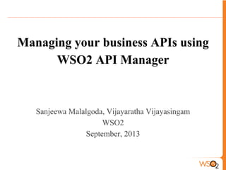 Managing your business APIs using
WSO2 API Manager
Sanjeewa Malalgoda, Vijayaratha Vijayasingam
WSO2
September, 2013
 