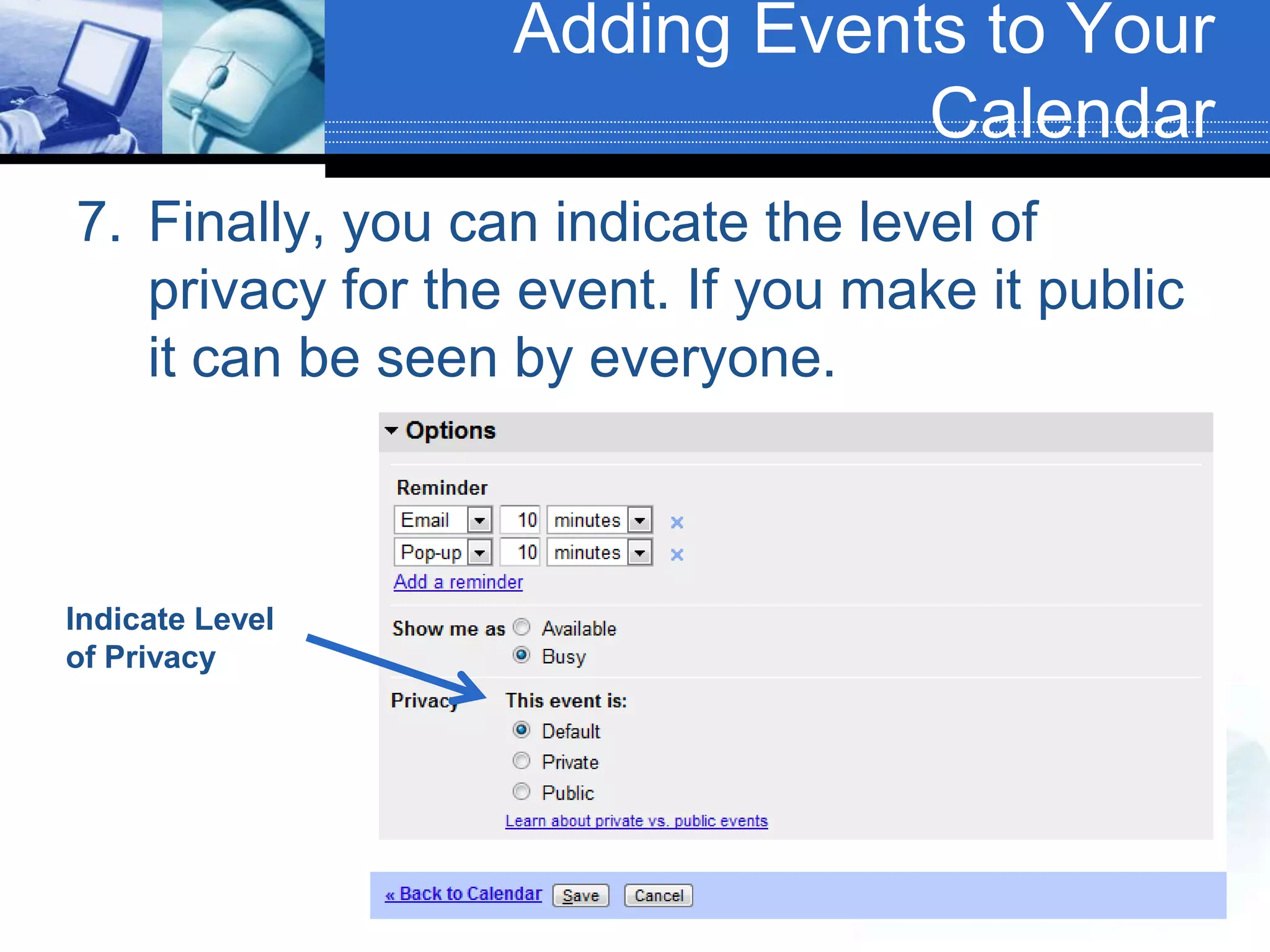 Finally, you can indicate the level of privacy for the event. If you make it public it can be seen by everyone.Adding Events to Your CalendarIndicate Level of Privacy