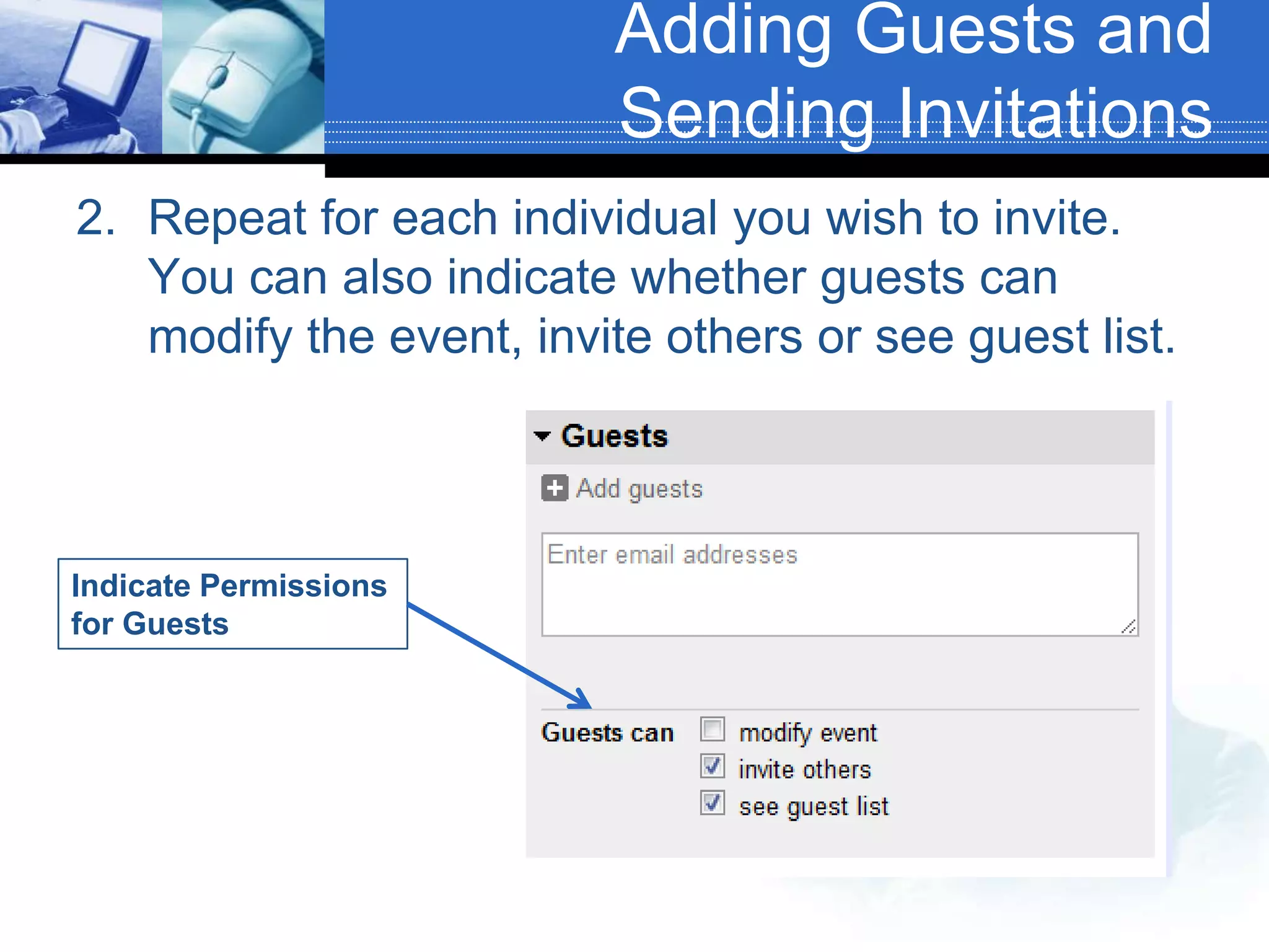 Adding Guests and Sending InvitationsRepeat for each individual you wish to invite. You can also indicate whether guests can modify the event, invite others or see guest list.Indicate Permissions for Guests