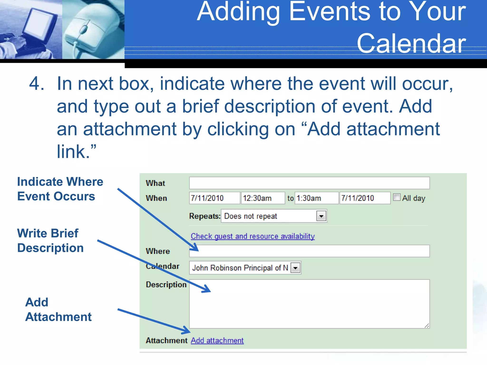Adding Events to Your CalendarIn next box, indicate where the event will occur, and type out a brief description of event. Add an attachment by clicking on “Add attachment link.”Indicate Where Event OccursWrite Brief DescriptionAdd Attachment