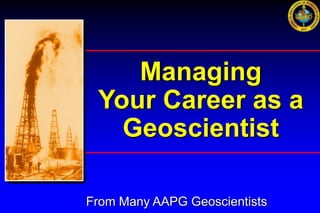 Managing
 Your Career as a
   Geoscientist

From Many AAPG Geoscientists
 