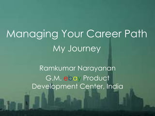 Managing Your Career Path
My Journey
Ramkumar Narayanan
G.M. ebay Product
Development Center, India
 