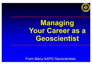 Managing
 Your Career as a
   Geoscientist

From Many AAPG Geoscientists
 