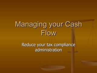 Managing your Cash Flow Reduce your tax compliance administration 
