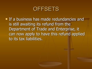 OFFSETS If a business has made redundancies and is still awaiting its refund from the Department of Trade and Enterprise, it can now apply to have this refund applied to its tax liabilities. 