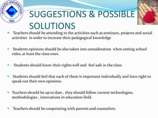 SUGGESTIONS & POSSIBLE
SOLUTIONS
 Teachers should be attending to the activities such as seminars, projects and social
ac...