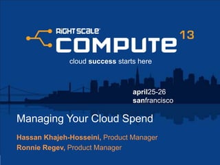 april25-26
sanfrancisco
cloud success starts here
Managing Your Cloud Spend
Hassan Khajeh-Hosseini, Product Manager
Ronnie Regev, Product Manager
 