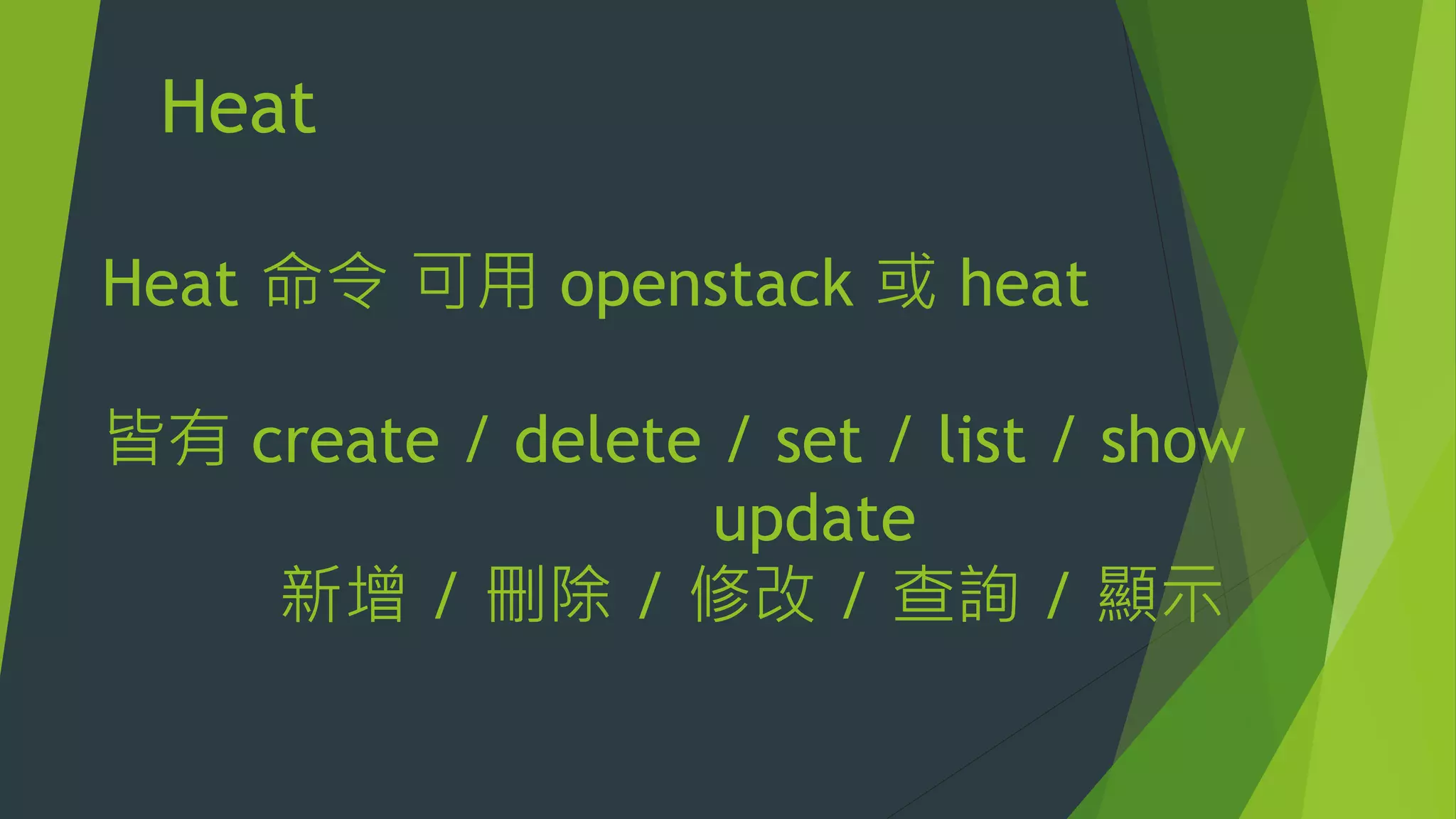 Heat
Heat 命令 可用 openstack 或 heat
皆有 create / delete / set / list / show
update
新增 / 刪除 / 修改 / 查詢 / 顯示
 