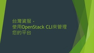 台灣資服 -
使用OpenStack CLI來管理
您的平台
 