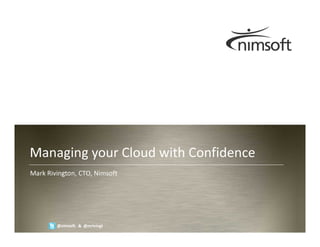 Managing your Cloud with Confidence
Mark Rivington, CTO, Nimsoft




                                                        Page 1
        @nimsoft & @mrivingt          © nimsoft, all rights reserved
 