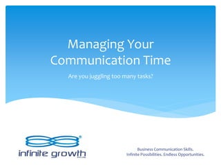 Managing Your
Communication Time
Are you juggling too many tasks?
Business Communication Skills.
Infinite Possibilities. Endless Opportunities.
 