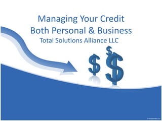 Managing Your Credit
Both Personal & Business
  Total Solutions Alliance LLC
 