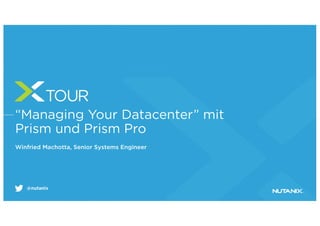 @nutanix
“Managing Your Datacenter” mit
Prism und Prism Pro
Winfried Machotta, Senior Systems Engineer
 