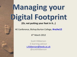 (Or, not putting your foot in it…)

HE Conference, Bishop Burton College, #rsche12

               6th March 2012

                Scott Hibberson
               E-learning advisor
           s.hibberson@leeds.ac.uk
               @scotthibberson
 