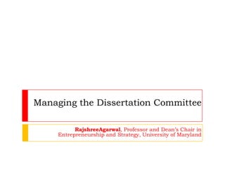 Managing the Dissertation Committee

           RajshreeAgarwal, Professor and Dean’s Chair in
     Entrepreneurship and Strategy, University of Maryland
 