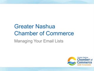 Greater Nashua
Chamber of Commerce
Managing Your Email Lists

 