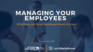 MANAGING YOUR
EMPLOYEES
January 19th, 2021
What New and Small Businesses Need to Know
 