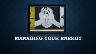 MANAGING YOUR ENERGY

 