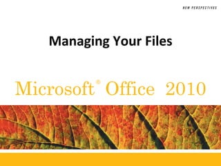 ®
Microsoft Office 2010
Managing Your Files
 