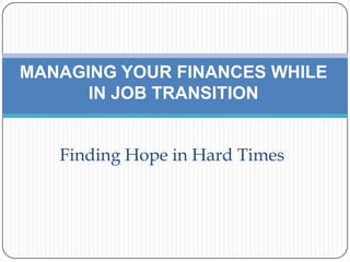 MANAGING YOUR FINANCES WHILE IN JOB TRANSITION Finding Hope in Hard Times   