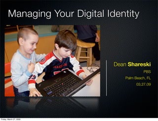 Managing Your Digital Identity




                               Dean Shareski
                                             PBS
                                   Palm Beach, FL
                                         03.27.09




Friday, March 27, 2009
 